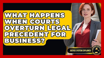 What Happens When Courts Overturn Legal Precedent For Business? - Justice System Explained