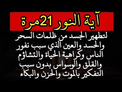 آية النور 21مرة لتطهير الجسد من ظلمات وسواد السحر والحسد الذي سبب نفور الناس وكراهية الحياة والشؤم