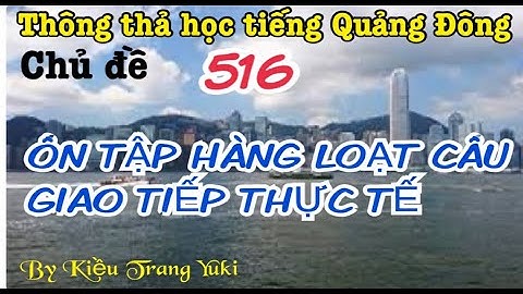 Thông thả học tiếng Quảng Đông 516: TỔNG HỢP HÀNG LOẠT CÂU GIAO TIẾP... NGHE NHIỀU NHỚ LÂU