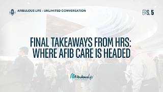 Final Takeaways from HRS: Where AFib Care Is Headed | AFibulous Life – Episode 5