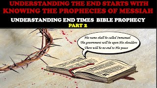 UNDERSTANDING THE END STARTS WITH KNOWING THE PROPHECIES OF MESSIAH:  END TIMES BIBLE PROPHECY PT. 2