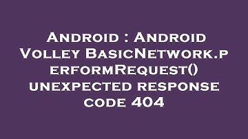 Android : Android Volley BasicNetwork.performRequest() unexpected response code 404