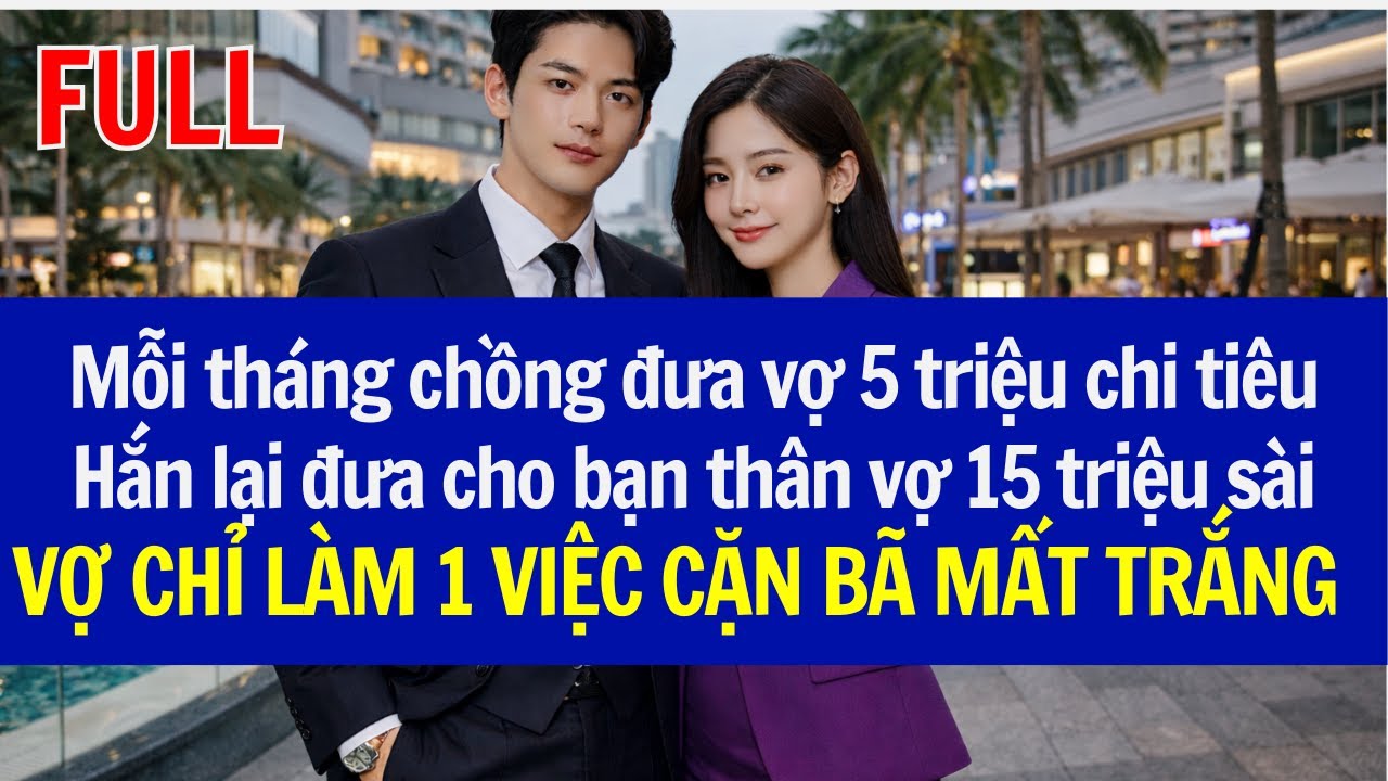 Mỗi tháng chồng đưa vợ 5tr, Hắn lại đưa bạn thân vợ 15 tr sài, VỢ CHỈ LÀM 1 VIỆC CẶN BÃ MẤT TRẮNG