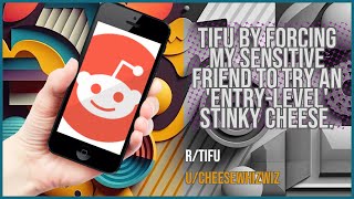 TIFU by forcing my sensitive friend to try an 'entry-level' stinky cheese.