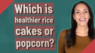 Which is healthier rice cakes or popcorn? Popcorn Vs Puffed Rice Cakes