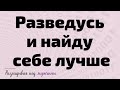 Разведусь и найду себе лучше