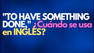"TO HAVE SOMETHING DONE" ¿Cómo se usa en INGLÉS?