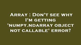 Array : Don't see why I'm getting 'numpy.ndarray object not callable' error?