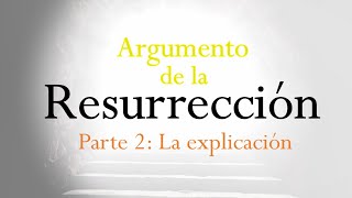 Argumento de la Resurrección - Parte 2. La explicación