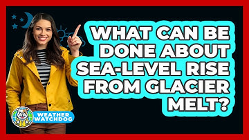What Can Be Done About Sea-level Rise From Glacier Melt? - Weather Watchdog