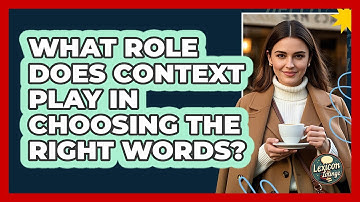 What Role Does Context Play In Choosing The Right Words? - Lexicon Lounge