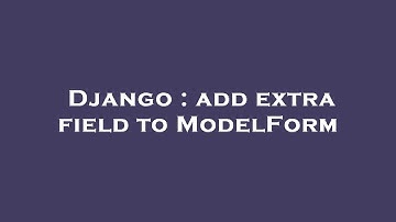 Django : add extra field to ModelForm