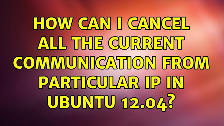 Ubuntu: How can I cancel all the current communication from particular IP in Ubuntu 12.04?