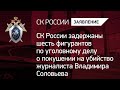 СКР задержаны 6 фигурантов по уголовному делу о покушении на убийство журналиста Владимира Соловьева