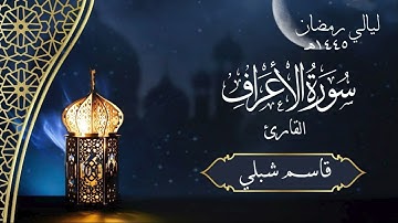 سورة الأعراف | الشيخ قاسم شبلي | رمضان ١٤٤٥هـ