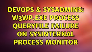 Celebrity DevOps & SysAdmins: w3wp.exe process QueryFile failure on Sysinternal Process Monitor Wealth