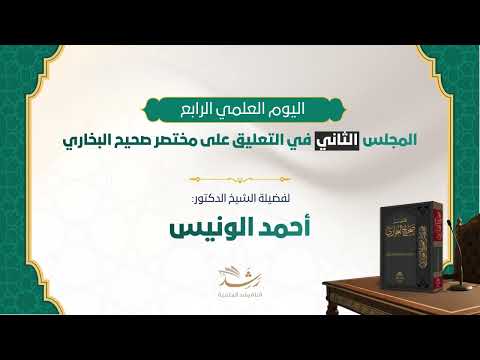 اليوم العلمي الرابع-المجلس الثاني في التعليق على مختصر صحيح البخاري لفضيلة الشيخ الدكتور أحمد الونيس