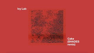 Ivy Lab - Cake (SHADES remix)