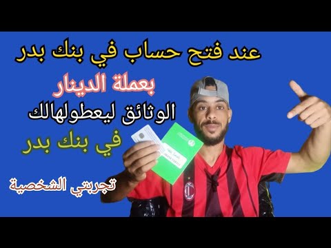 عند فتح حساب دفتر ادخال بعملة الدينار في بنك بدر وش يمدولى الوثائق