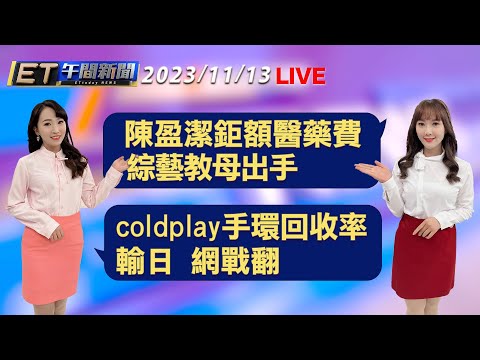 陳盈潔鉅額醫藥費 綜藝教母出手 coldplay手環回收率輸日 網戰翻│【ET午間新聞】Taiwan ETtoday News Live 2023/11/13