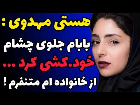 روایت دردناک هستی مهدوی از کودکی وحشتناکش وتنفرشدید از خانواده اش پدرم جلوم خود کشی کرد و مادرم