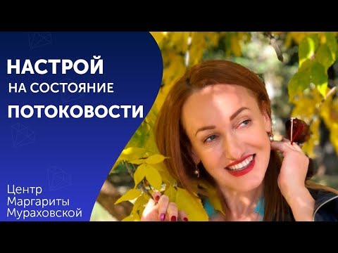 Настрой на состояние потоковости.  Аудио настрои Маргариты Мураховской