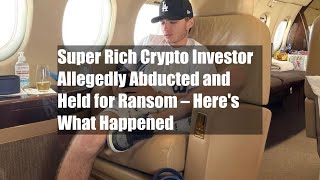 Super Rich Crypto Investor Allegedly Abducted and Held for Ransom – Here's What Happened