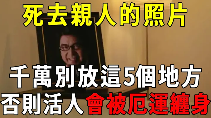 死去亲人的照片，千万不能放在家里这5个地方！否则亡灵不安，子孙三代厄运缠身！ 【晓书说】 - 天天要闻