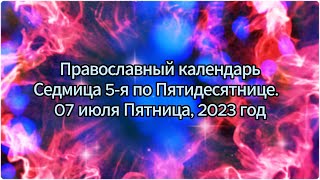 Православный календарь - Седмица 5-я по Пятидесятнице. 07 июля Пятница, 2023 год