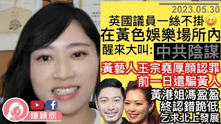 【字幕版】英國議員現身黃色場所，稱是「中共陰謀」？西人炮製新疆版釘書健抹黑香港，情節更奇異！馮盈盈自揭拒回內地拍劇後，劇集火紅即跪低：日後會北上！王宗堯出賣黃人終認罪！︱陳穎欣｜2023.05.30