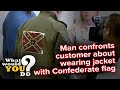 Man confronts customer wearing jacket with Confederate flag | WWYD