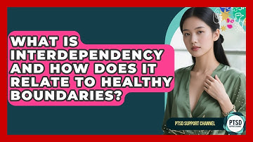 What Is Interdependency And How Does It Relate To Healthy Boundaries? - PTSD Support Channel