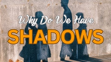 Why Do We Have Shadows?