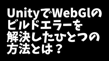 Unity3dでwebgl ビルド エラーを解決したひとつの方法とは？