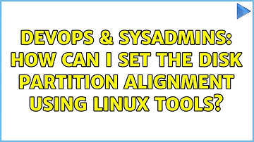 DevOps & SysAdmins: How can I set the disk partition alignment using linux tools? (2 Solutions!!)