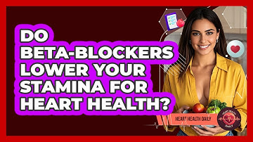Do Beta-blockers Lower Your Stamina For Heart Health? - Heart Health Daily