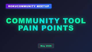 RokuCommunity Meetup May 2026 - Community Tool Pain Points