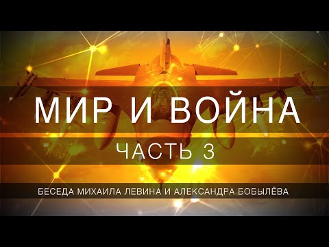 Мир и война, часть 3// беседа Михаила Левина с Александром Бобылёвым