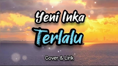 Yeni Inka - TERLALU - Aku Tak Bisa Menahan Langkah Kakimu