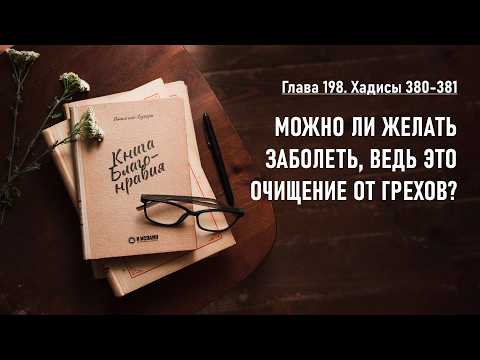 198.3 Книга благонравия. Хадисы 380-381. Можно ли желать заболеть, ведь это очищение от грехов?