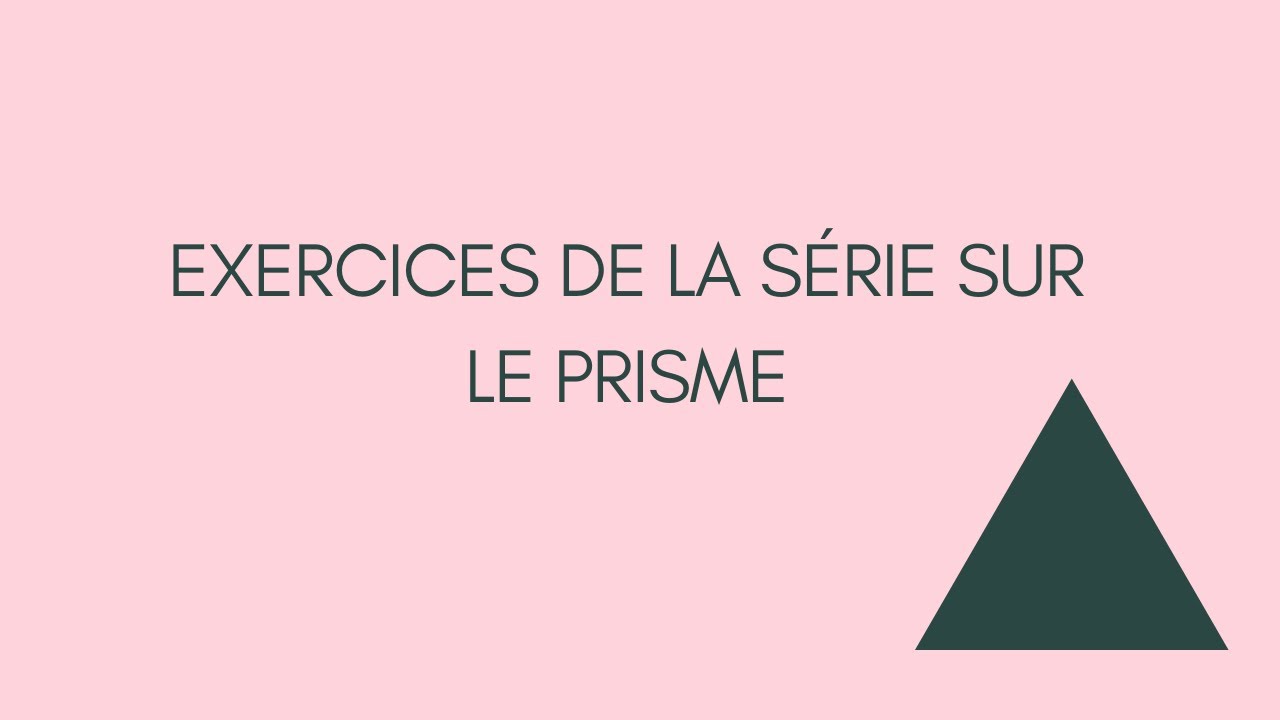 Exercices n° 1 et n° 2 de la série sur le prisme.
