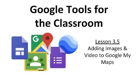 3.5 - Adding Images & Video to Google My Maps
