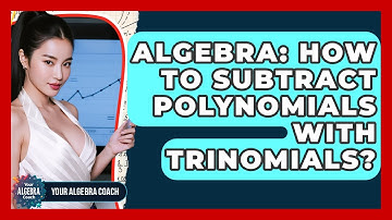 Algebra: How To Subtract Polynomials With Trinomials? - Your Algebra Coach