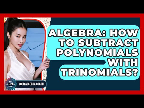 Algebra: How To Subtract Polynomials With Trinomials? - Your Algebra Coach