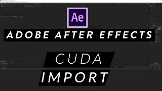 Adobe After Effectste Cuda Nedir? Import Kaç Şekilde Yapılır?