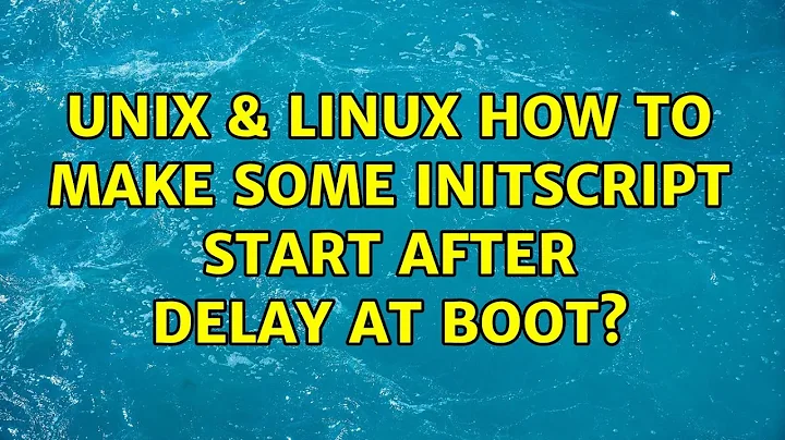 Unix & Linux: How to make some initscript start after delay at boot?