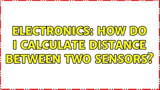 Electronics: How do I calculate Distance between two sensors? (2 Solutions!!) screenshot 1