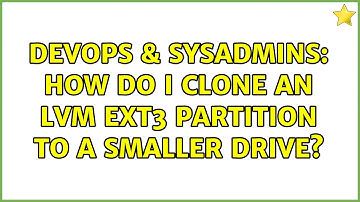 DevOps & SysAdmins: How do I clone an lvm ext3 partition to a smaller drive? (5 Solutions!!)