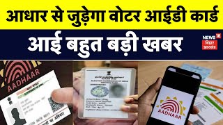 Aadhar EPIC Link : आधार से जुड़ेगा वोटर आईडी कार्ड | Voter ID Card | Breaking News | Top News | N18V