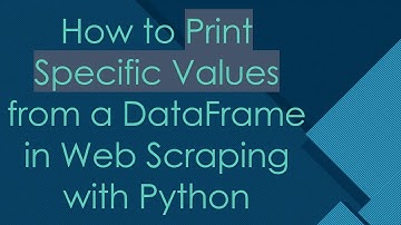 How to Print Specific Values from a DataFrame in Web Scraping with Python